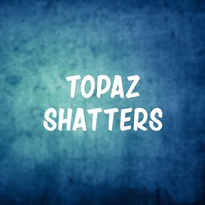 TopazShatters